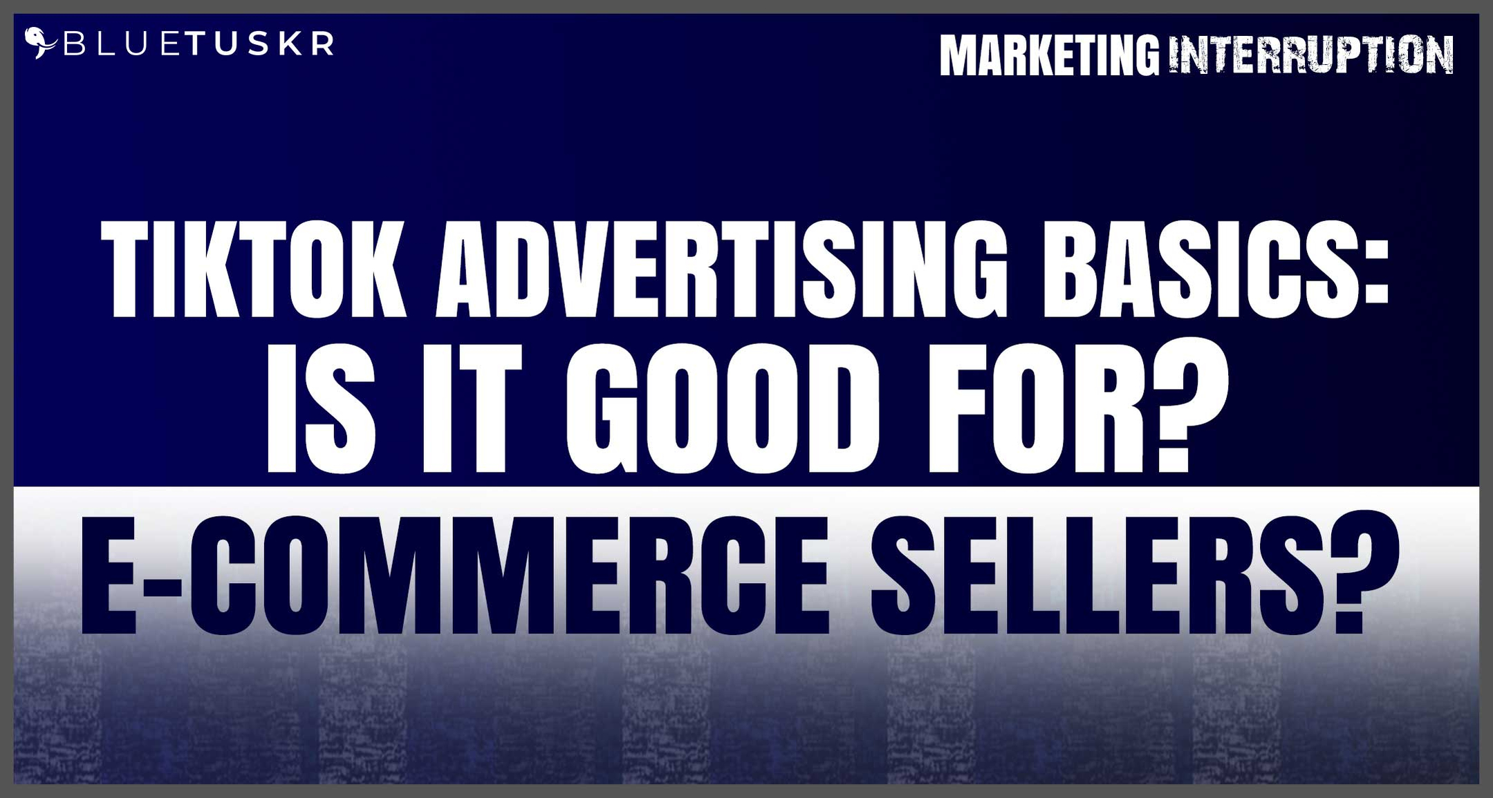 TIKTOK ADVERTISING BASICS: IS IT GOOD FOR E-COMMERCE SELLERS?